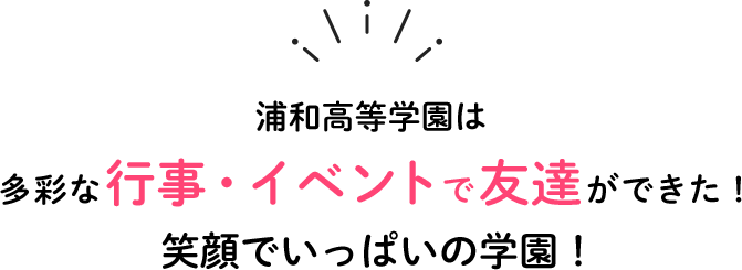 多彩な行事・イベントで『友達ができた！』笑顔でいっぱいの学園！