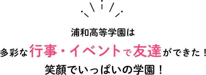 多彩な行事・イベントで『友達ができた！』笑顔でいっぱいの学園！