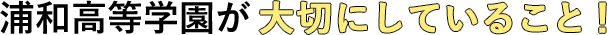 浦和高等学園が大切にしていること！